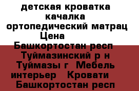 детская кроватка- качалка, ортопедический матрац › Цена ­ 2 500 - Башкортостан респ., Туймазинский р-н, Туймазы г. Мебель, интерьер » Кровати   . Башкортостан респ.